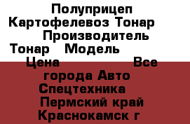 Полуприцеп Картофелевоз Тонар 95235 › Производитель ­ Тонар › Модель ­ 95 235 › Цена ­ 3 790 000 - Все города Авто » Спецтехника   . Пермский край,Краснокамск г.